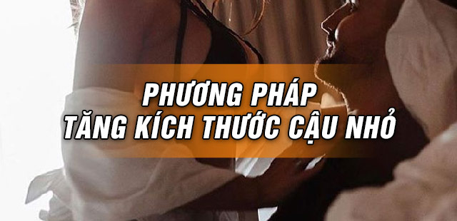 Phương pháp tăng kích thước cậu nhỏ đơn giản hiệu quả tại nhà