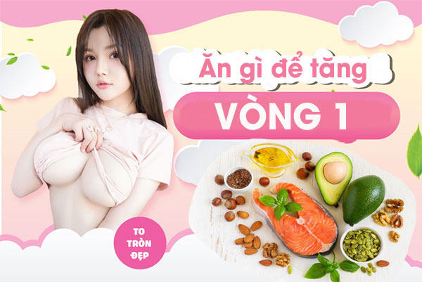 Ăn gì để tăng vòng 1? Thực phẩm tăng vòng 1 nhanh chóng hiệu quả nhất